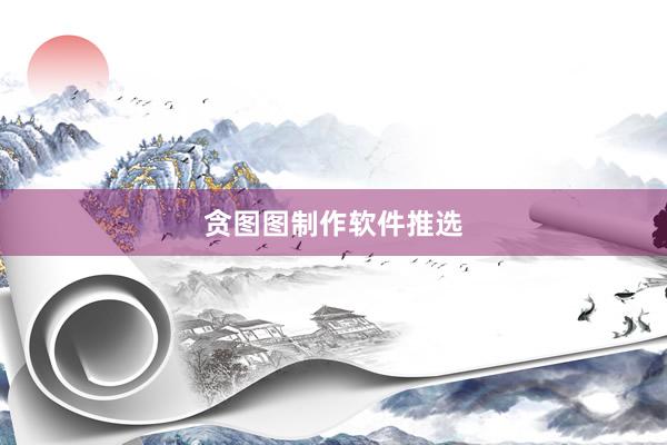 贪图图制作软件推选