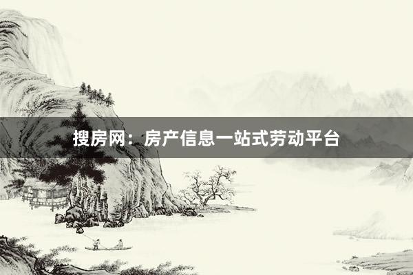 搜房网：房产信息一站式劳动平台