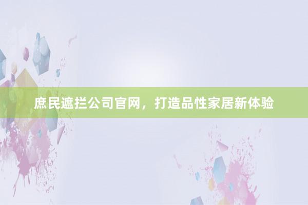庶民遮拦公司官网，打造品性家居新体验