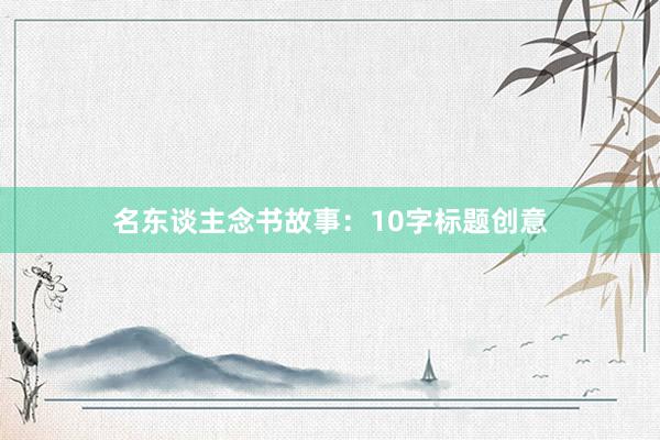 名东谈主念书故事：10字标题创意