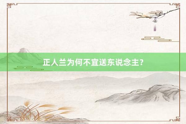 正人兰为何不宜送东说念主？